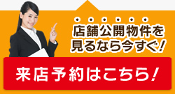 店舗公開物件を見るなら今すぐ！来店予約はこちら