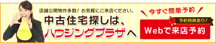 店舗公開物件多数！お気軽にご来店ください。中古住宅探しは、ハウジングプラザへ【Webで来店予約】