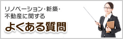 リフォーム・新築・不動産に関するよくある質問