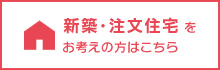 新築・注文住宅をお考えの方はこちら