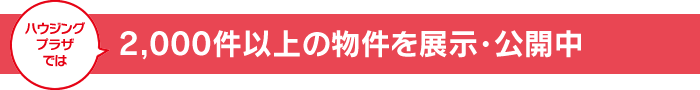 ハウジングプラザでは、2,000件以上の物件を展示・公開中