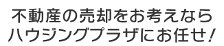 不動産の売却をお考えならハウジングプラザにお任せ！