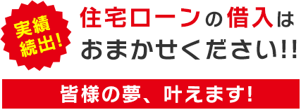 住宅ローンの借入はおまかせください！皆様の夢、叶えます！