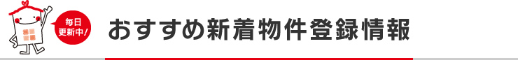 オススメ・新着物件情報