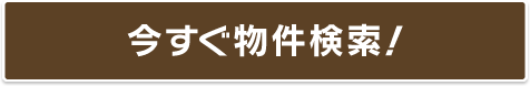 今すぐ物件検索！