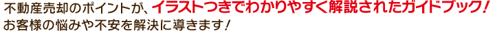 不動産売却のポイントが、イラストつきでわかりやすく解説されたガイドブック！お客様の悩みや不安を解決に導きます！