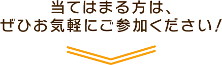 当てはまる方は、ぜひお気軽にご参加ください！