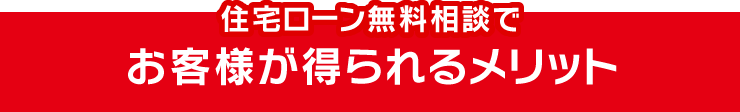 住宅ローン無料相談でお客様が得られるメリット