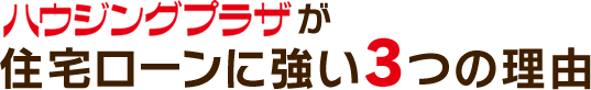 ハウジングプラザが住宅ローンに強い3つの理由