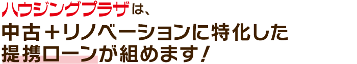 中古＋リノベーションに特化した提携ローンが組めます！