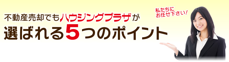 不動産の売却でも、ハウジングプラザが選ばれる5つのポイント