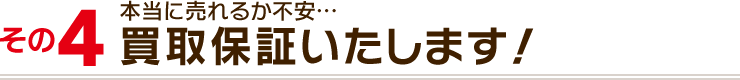 その４：本当に売れるか不安…買取保証致します！