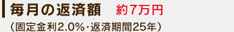 毎月の返済額：約7万円(固定金利2.0%・返済期間25年)