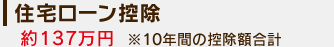 住宅ローン控除：約137万円 ※10年間の控除額合計