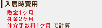 入居時費用：敷金1ヶ月、礼金2ヶ月、仲介手数料1ヶ月で計算