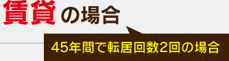 賃貸の場合（45年間で転居回数2回の場合）