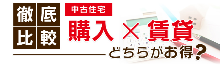 徹底比較！中古住宅 購入×賃貸どちらがお得？