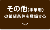 その他（事業用）の希望条件を登録する