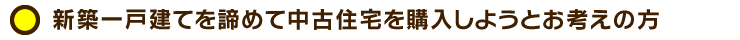 新築一戸建てを諦めて中古住宅を購入しようとお考えの方